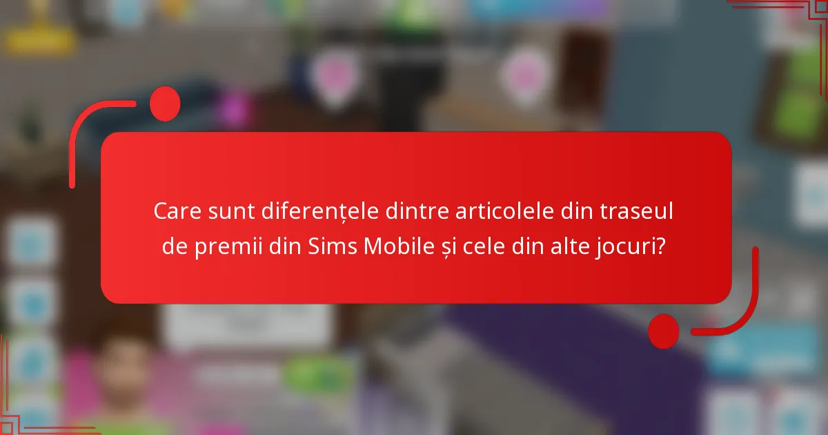Care sunt diferențele dintre articolele din traseul de premii din Sims Mobile și cele din alte jocuri?