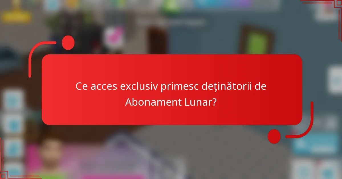 Ce acces exclusiv primesc deținătorii de Abonament Lunar?
