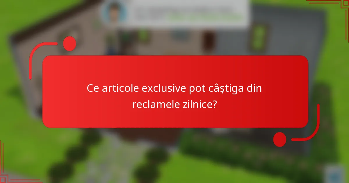 Ce articole exclusive pot câștiga din reclamele zilnice?