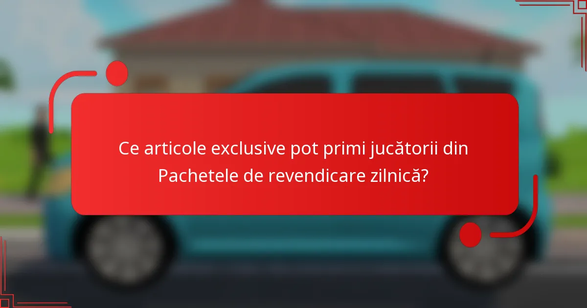 Ce articole exclusive pot primi jucătorii din Pachetele de revendicare zilnică?