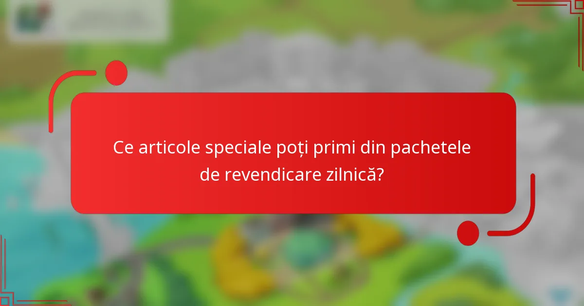 Ce articole speciale poți primi din pachetele de revendicare zilnică?
