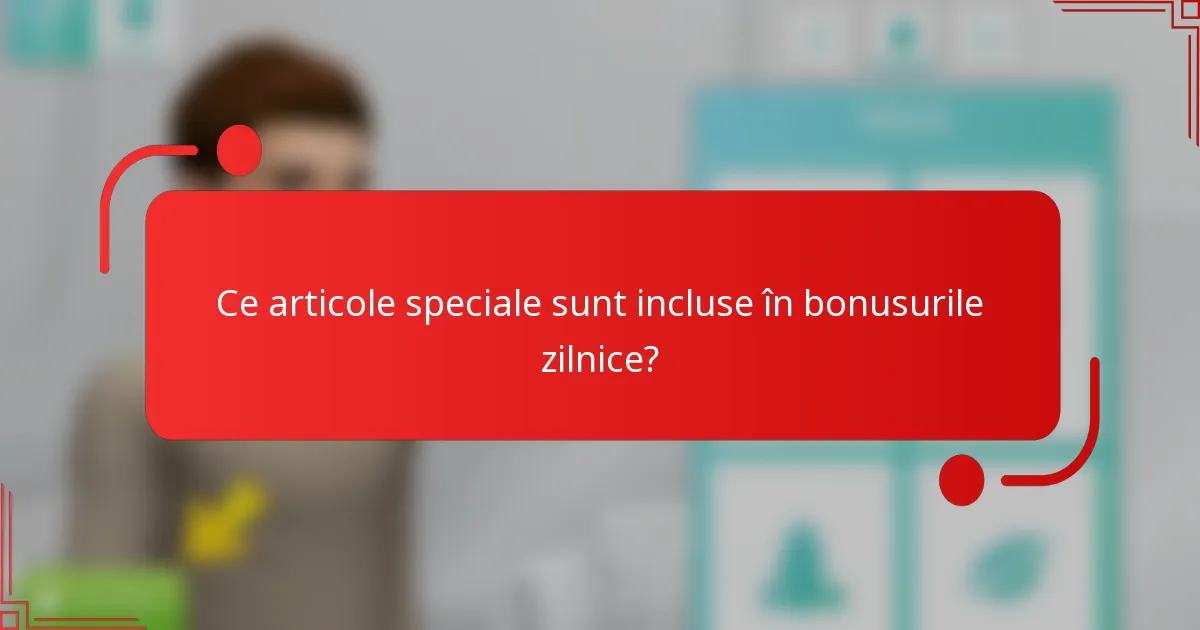 Ce articole speciale sunt incluse în bonusurile zilnice?