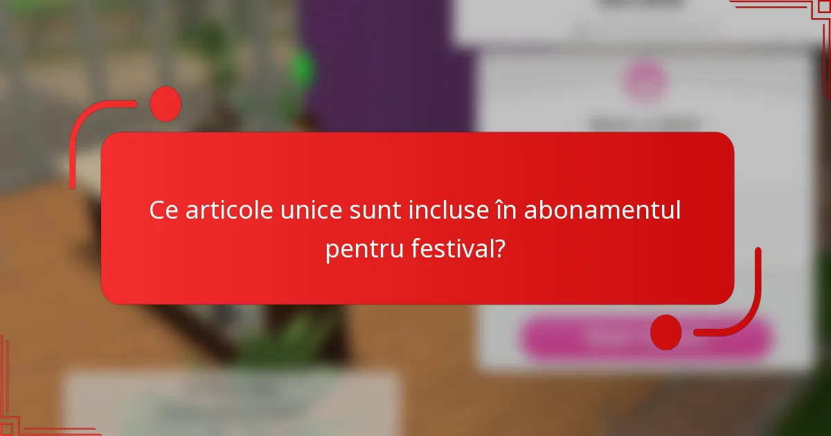 Ce articole unice sunt incluse în abonamentul pentru festival?