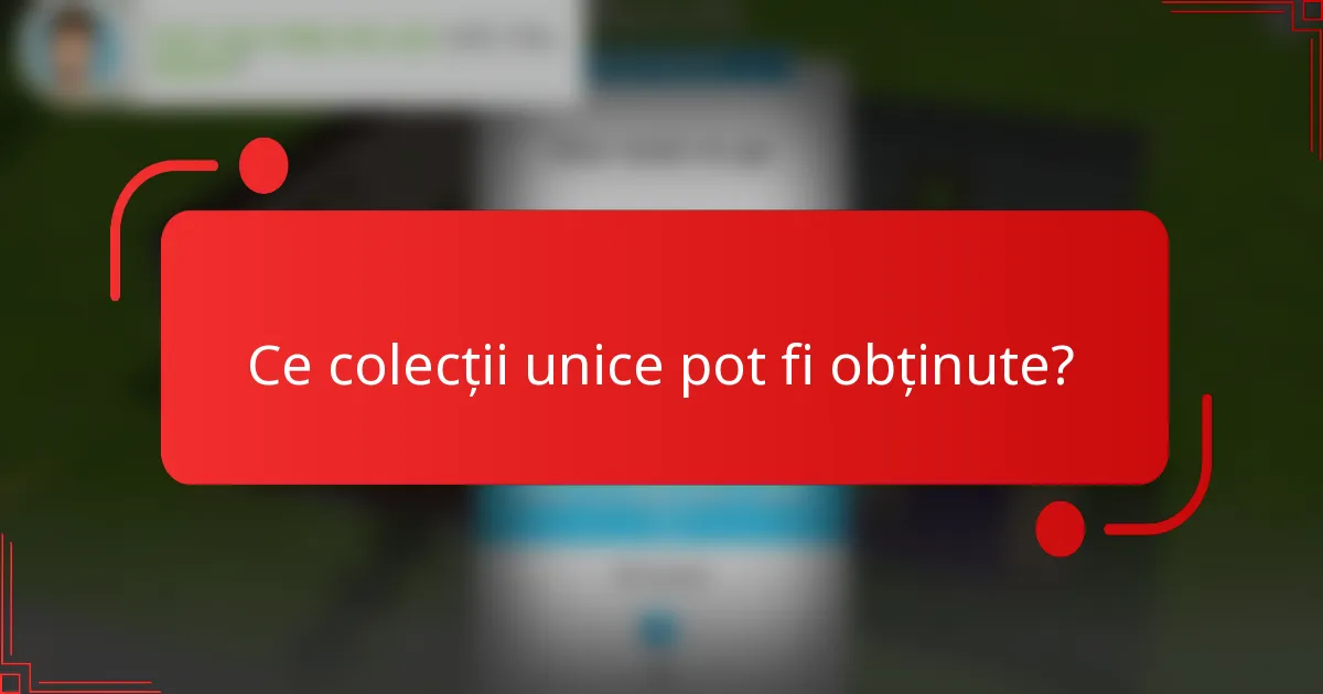 Ce colecții unice pot fi obținute?