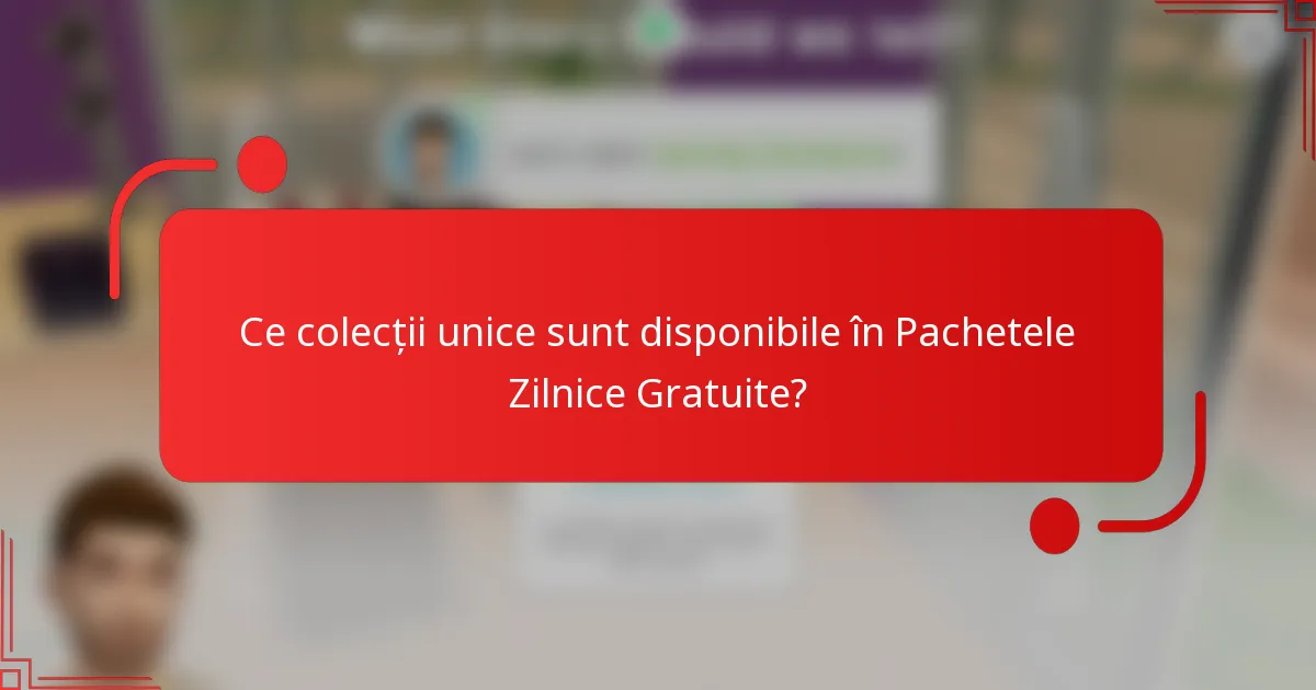 Ce colecții unice sunt disponibile în Pachetele Zilnice Gratuite?