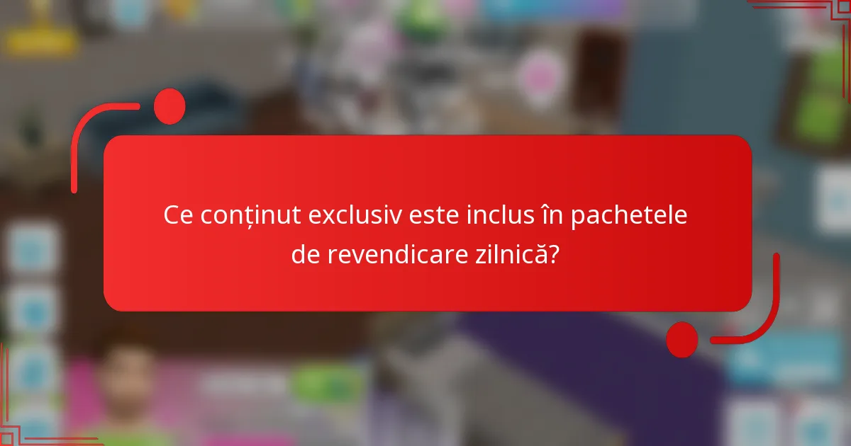 Ce conținut exclusiv este inclus în pachetele de revendicare zilnică?