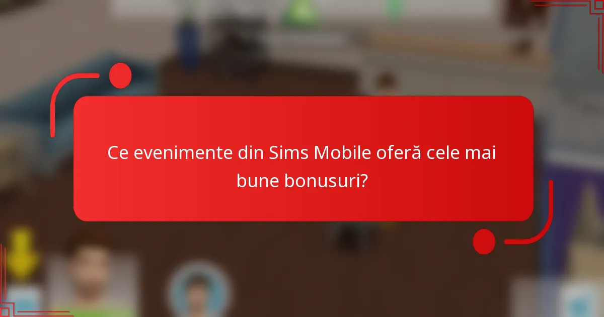 Ce evenimente din Sims Mobile oferă cele mai bune bonusuri?