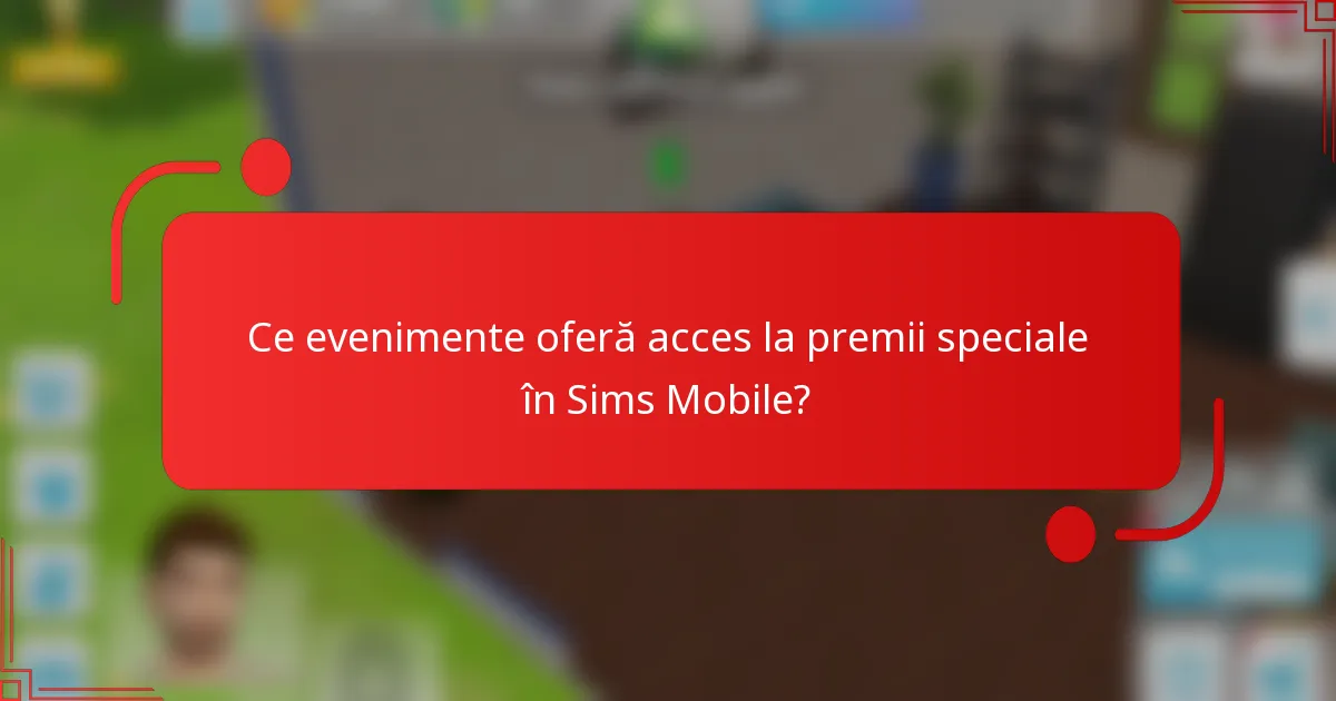 Ce evenimente oferă acces la premii speciale în Sims Mobile?