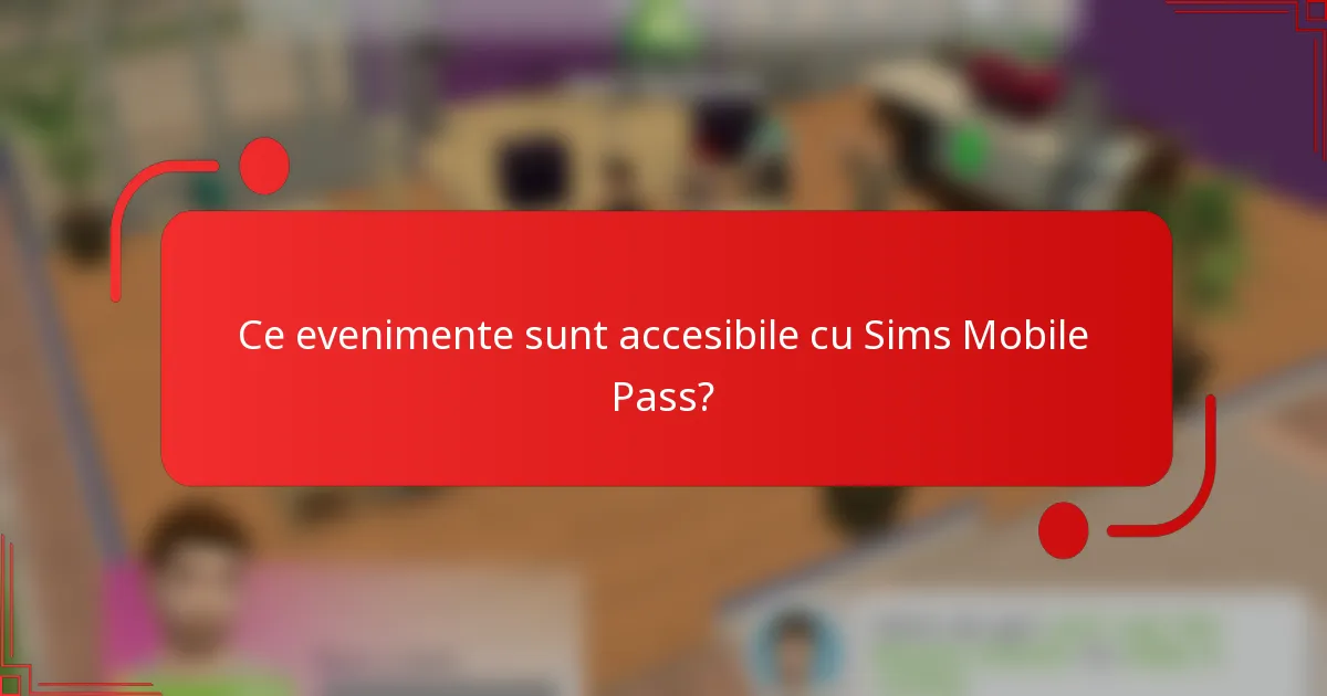 Ce evenimente sunt accesibile cu Sims Mobile Pass?