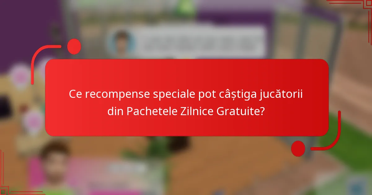 Ce recompense speciale pot câștiga jucătorii din Pachetele Zilnice Gratuite?