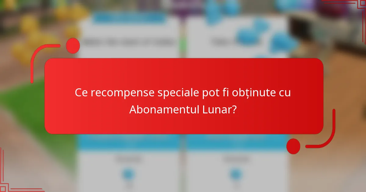 Ce recompense speciale pot fi obținute cu Abonamentul Lunar?