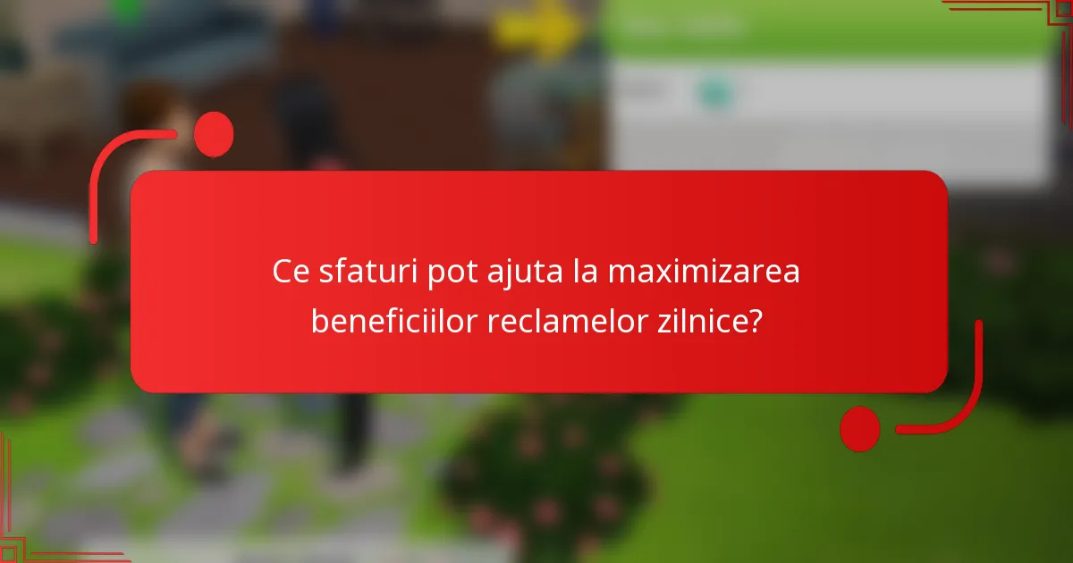 Ce sfaturi pot ajuta la maximizarea beneficiilor reclamelor zilnice?