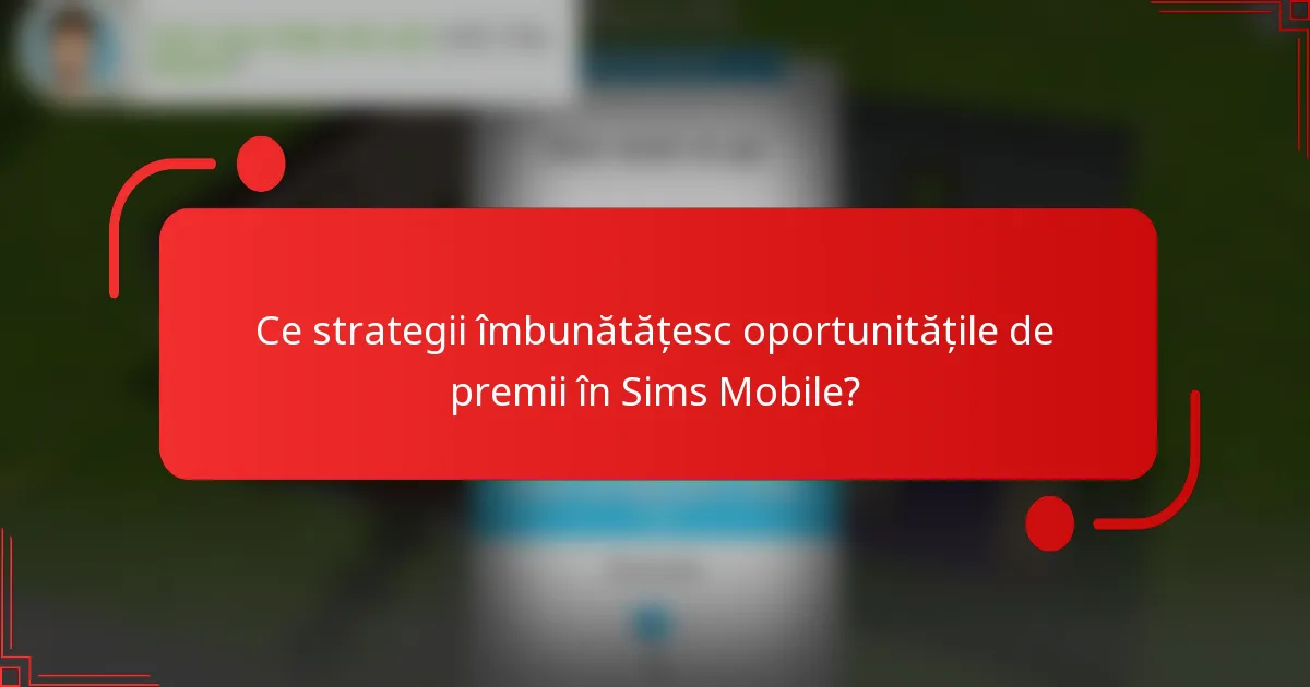 Ce strategii îmbunătățesc oportunitățile de premii în Sims Mobile?
