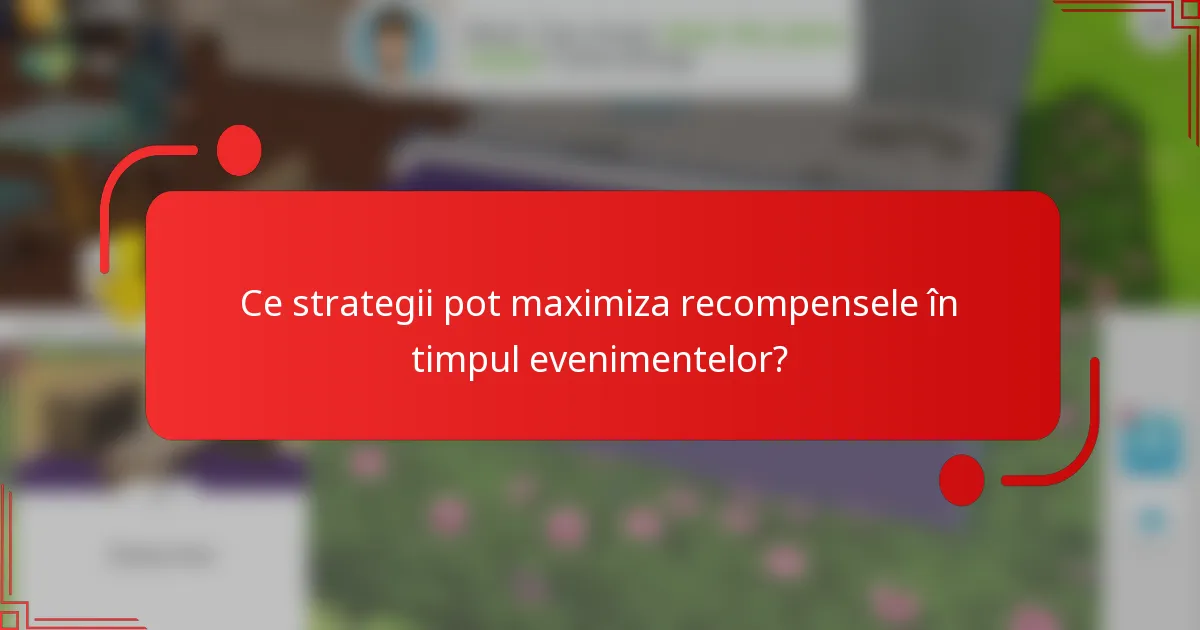 Ce strategii pot maximiza recompensele în timpul evenimentelor?