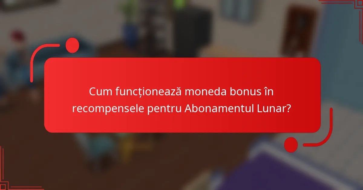 Cum funcționează moneda bonus în recompensele pentru Abonamentul Lunar?