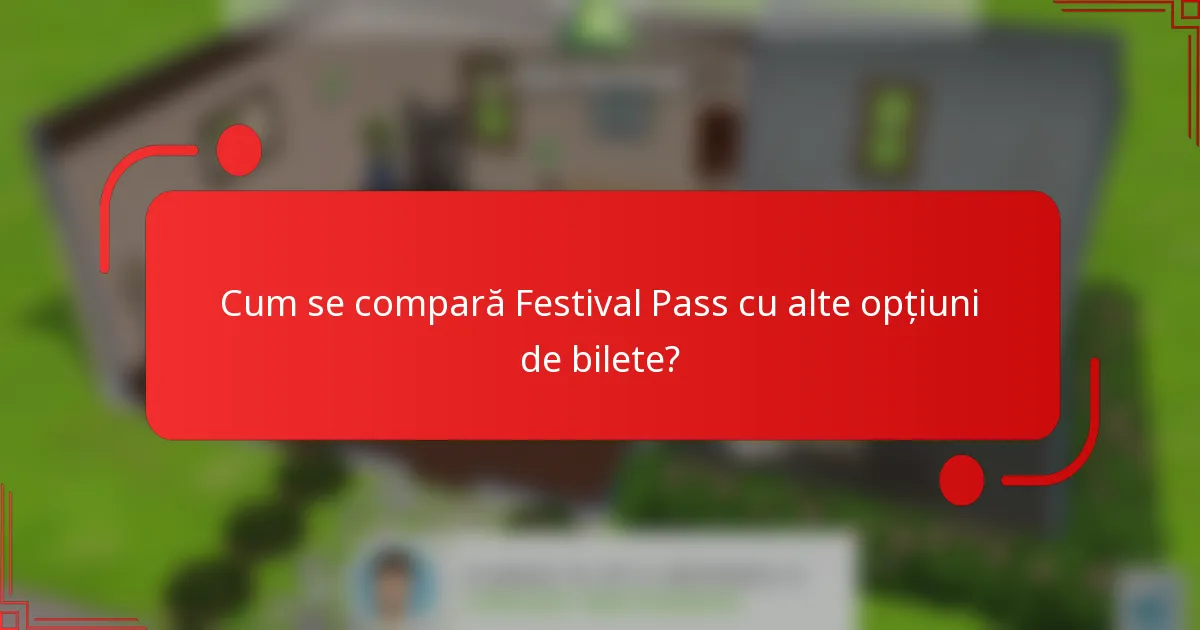 Cum se compară Festival Pass cu alte opțiuni de bilete?