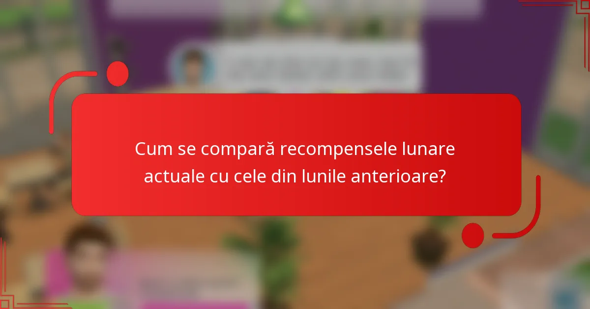 Cum se compară recompensele lunare actuale cu cele din lunile anterioare?