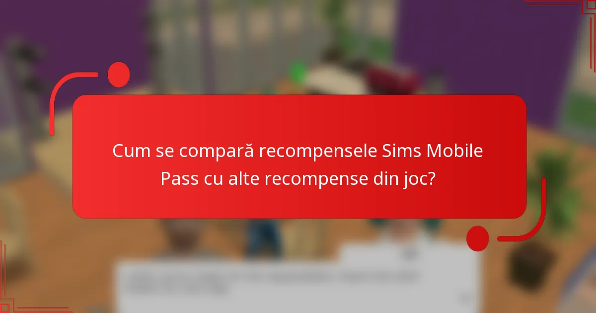 Cum se compară recompensele Sims Mobile Pass cu alte recompense din joc?