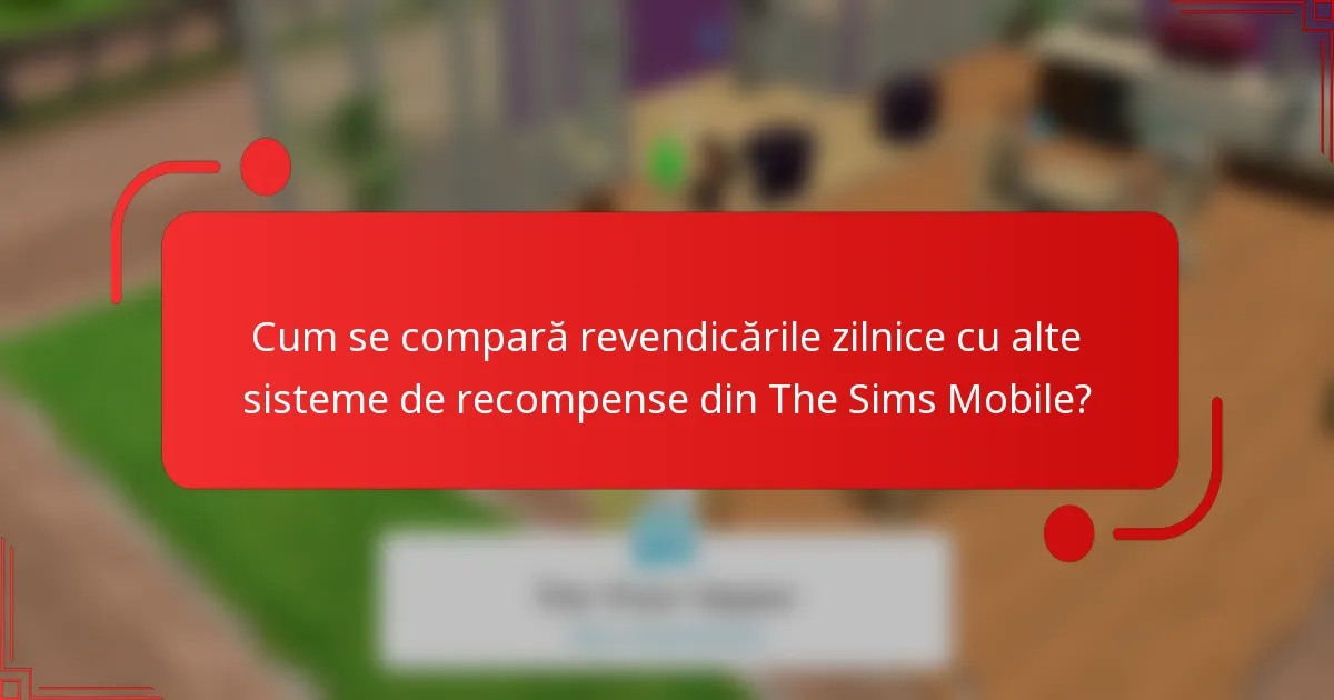 Cum se compară revendicările zilnice cu alte sisteme de recompense din The Sims Mobile?