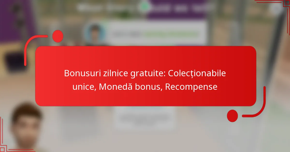 Bonusuri zilnice gratuite: Colecționabile unice, Monedă bonus, Recompense