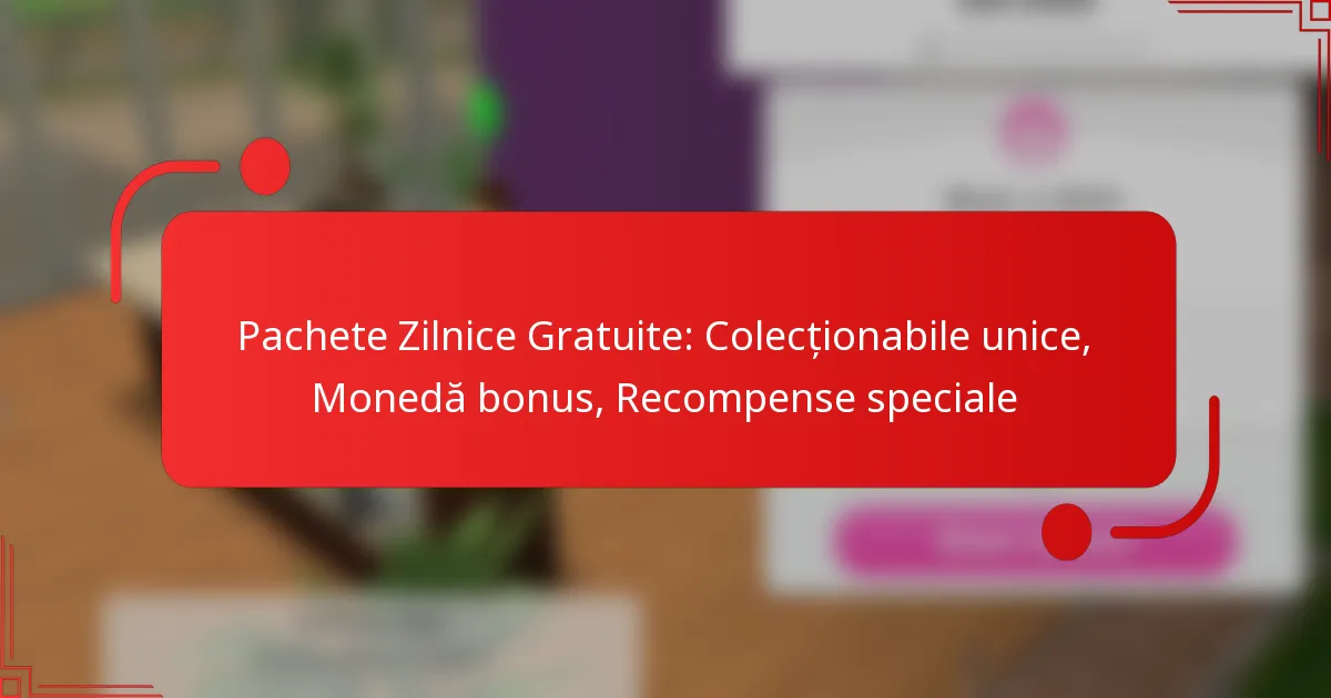 Pachete Zilnice Gratuite: Colecționabile unice, Monedă bonus, Recompense speciale