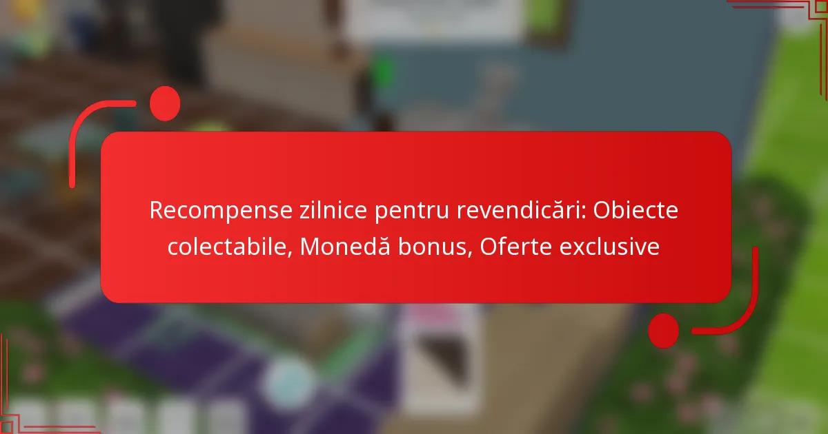 Recompense zilnice pentru revendicări: Obiecte colectabile, Monedă bonus, Oferte exclusive